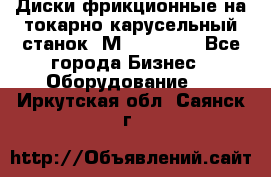 Диски фрикционные на токарно-карусельный станок 1М553, 1531 - Все города Бизнес » Оборудование   . Иркутская обл.,Саянск г.